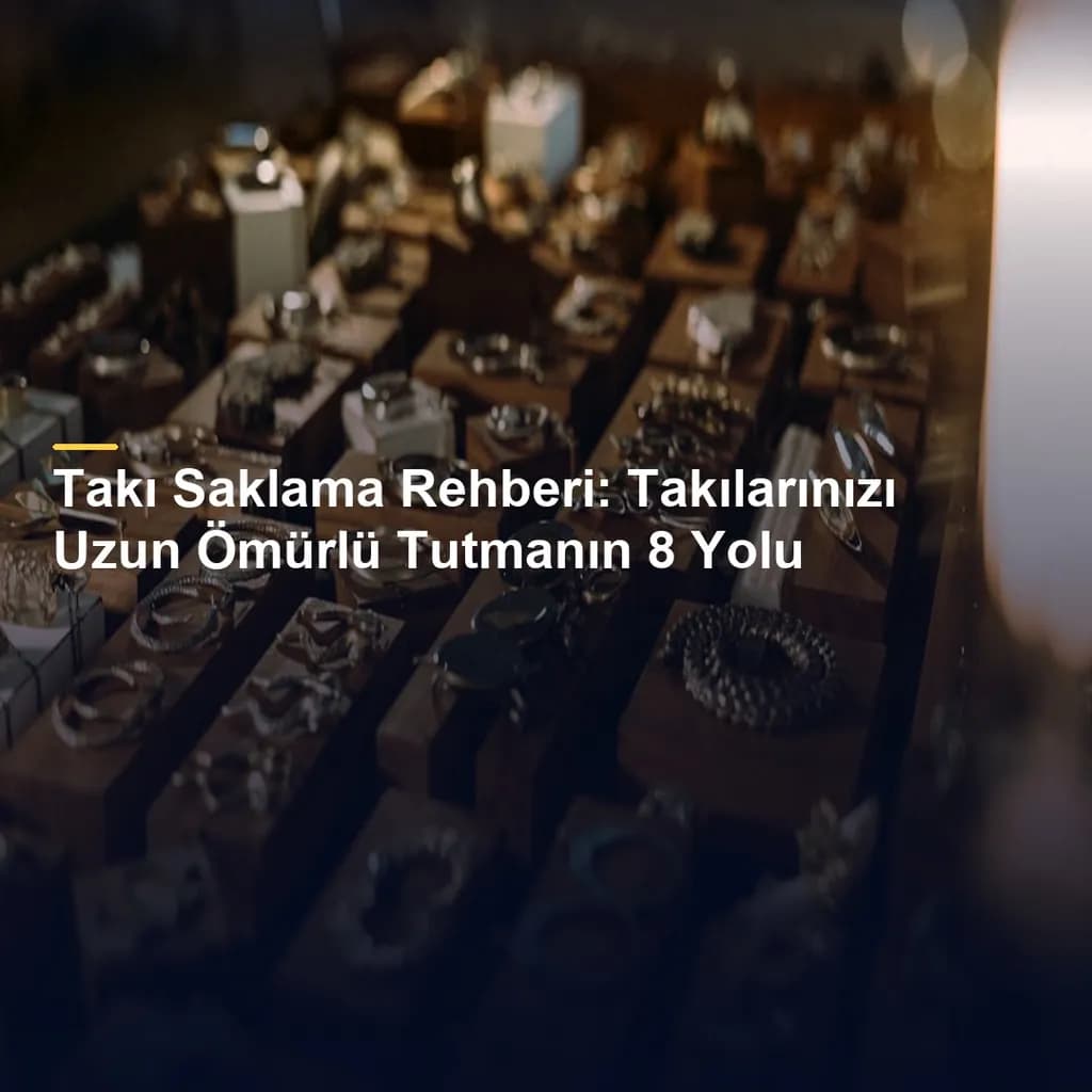 Takı Saklama Rehberi: Takılarınızı Uzun Ömürlü Tutmanın 8 Yolu