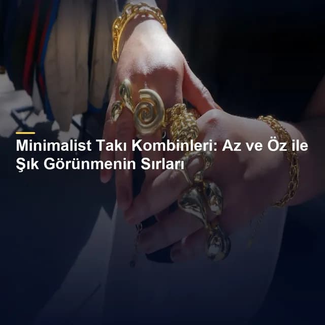 Minimalist Takı Kombinleri: Az ve Öz ile Şık Görünmenin Sırları