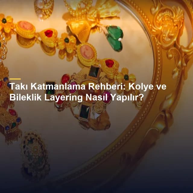 Takı Katmanlama Rehberi: Kolye ve Bileklik Layering Nasıl Yapılır?