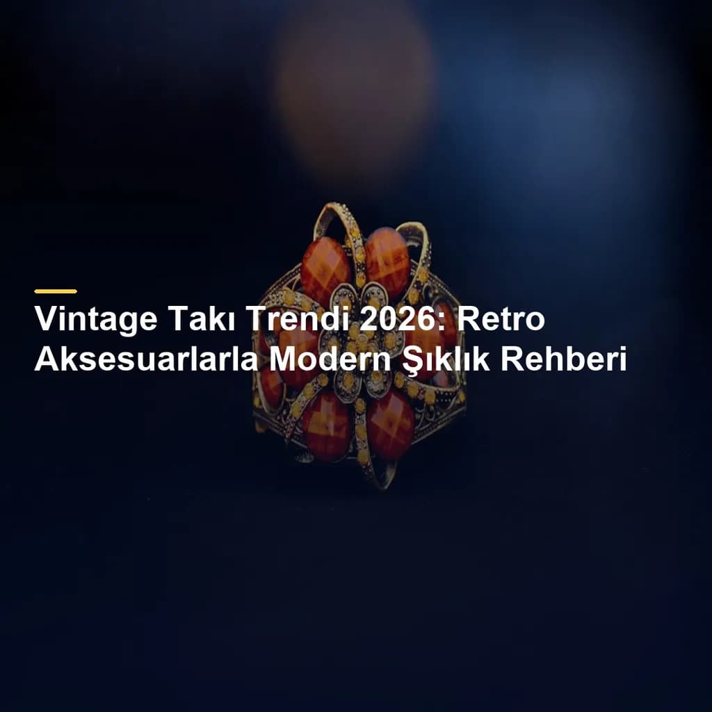 Vintage Takı Trendi 2026: Retro Aksesuarlarla Modern Şıklık Rehberi