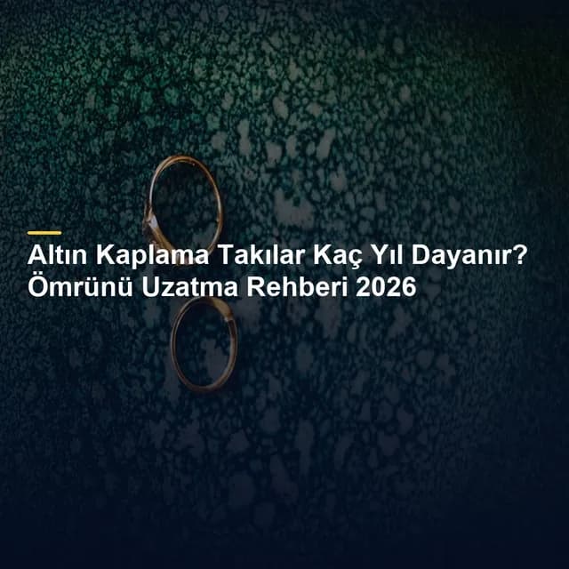 Altın Kaplama Takılar Kaç Yıl Dayanır? Ömrünü Uzatma Rehberi 2026