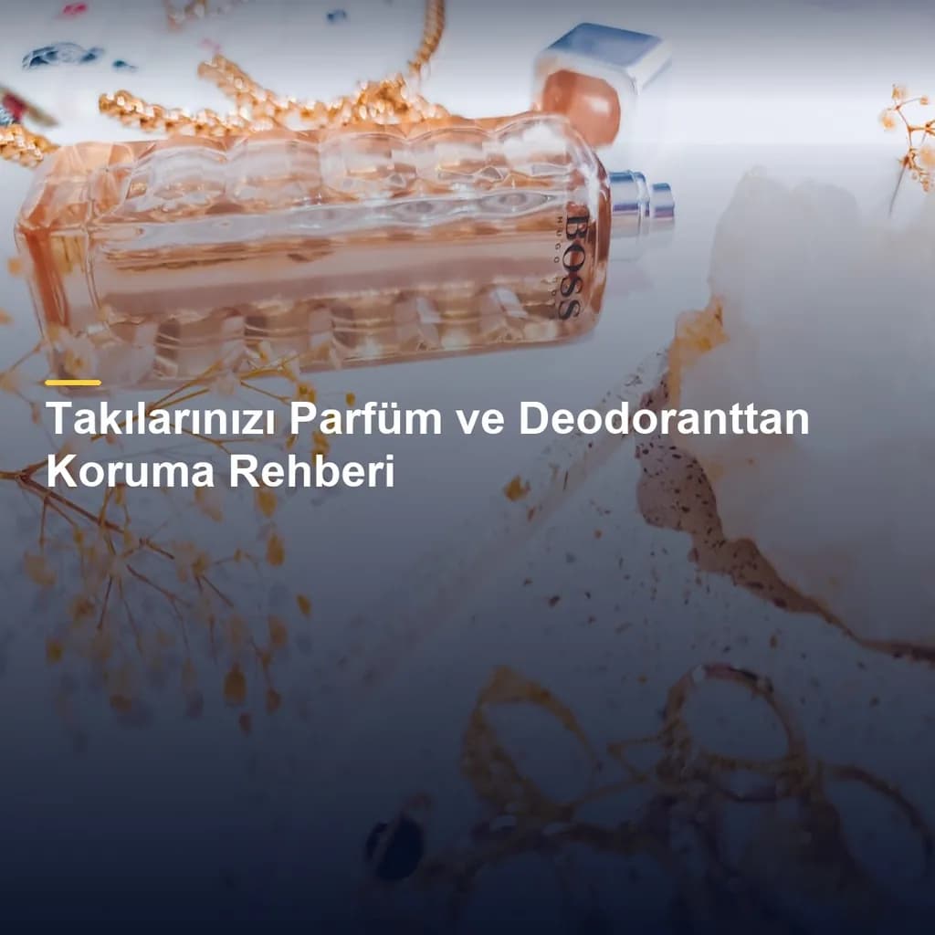 Takılarınızı Parfüm ve Deodoranttan Koruma Rehberi