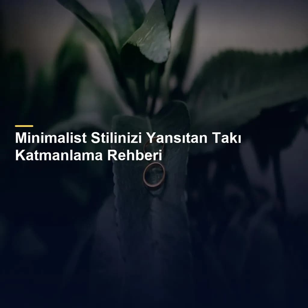 Minimalist Stilinizi Yansıtan Takı Katmanlama Rehberi