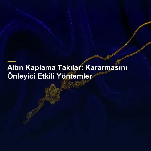 Altın Kaplama Takılar: Kararmasını Önleyici Etkili Yöntemler