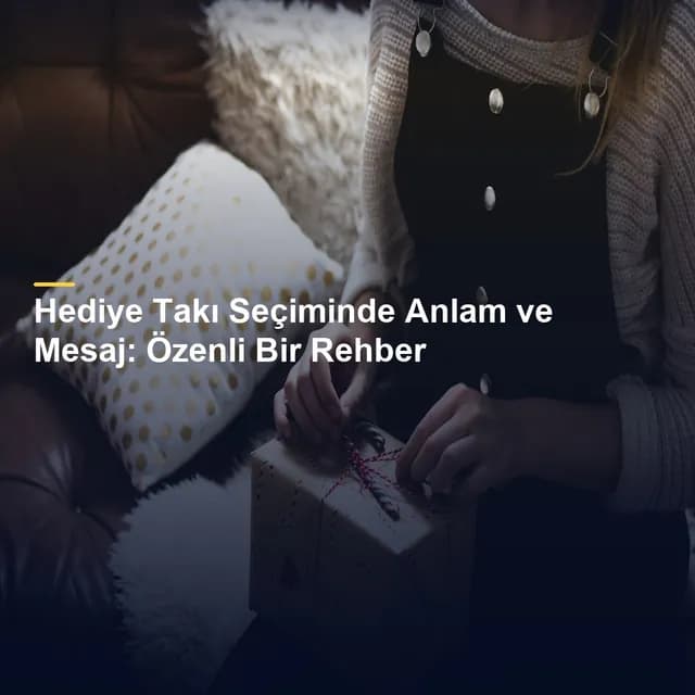 Hediye Takı Seçiminde Anlam ve Mesaj: Özenli Bir Rehber
