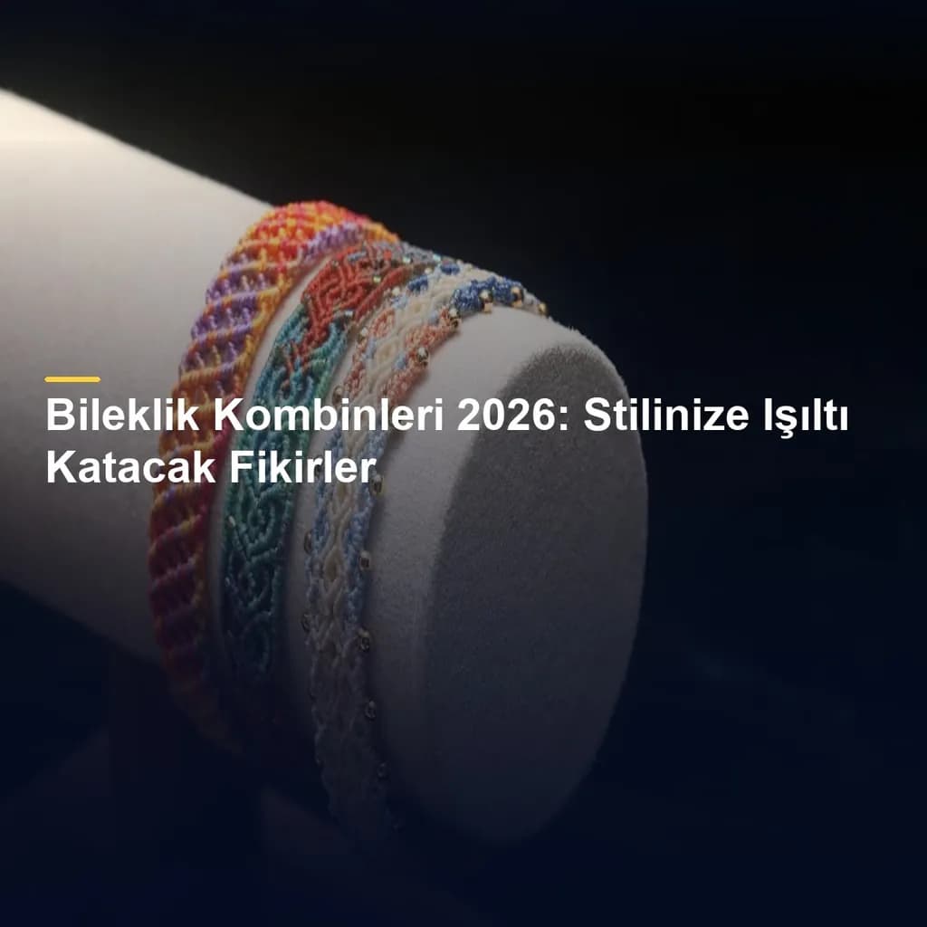 Bileklik Kombinleri 2026: Stilinize Işıltı Katacak Fikirler
