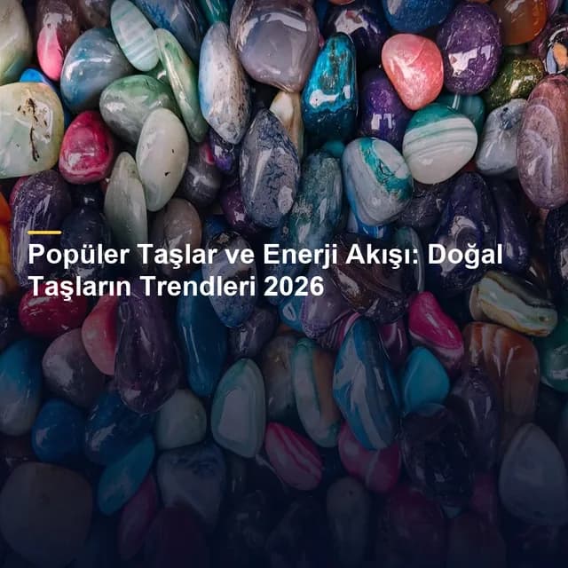 Popüler Taşlar ve Enerji Akışı: Doğal Taşların Trendleri 2026
