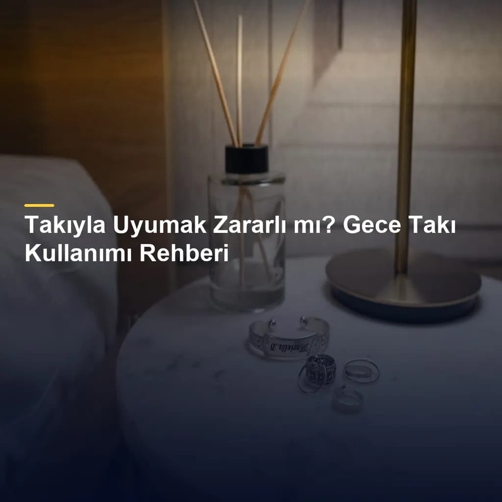 Takıyla Uyumak Zararlı mı? Gece Takı Kullanımı Rehberi
