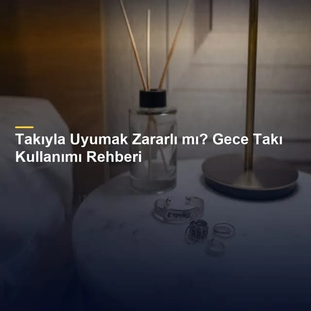 Takıyla Uyumak Zararlı mı? Gece Takı Kullanımı Rehberi