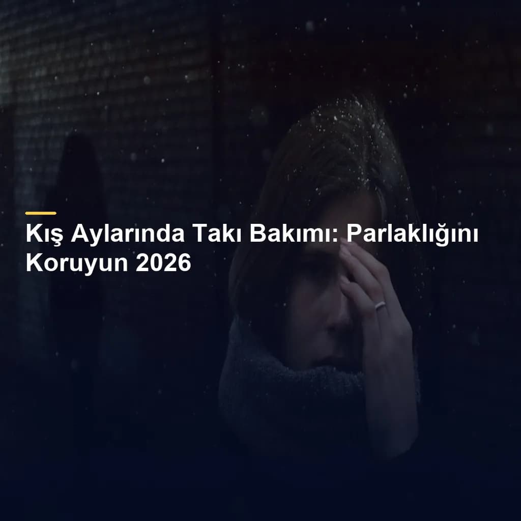 Kış Aylarında Takı Bakımı: Parlaklığını Koruyun 2026