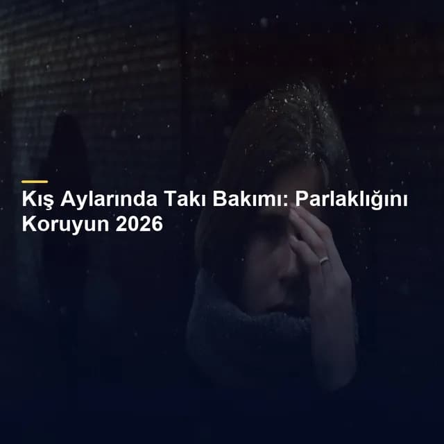 Kış Aylarında Takı Bakımı: Parlaklığını Koruyun 2026