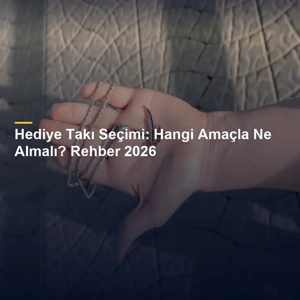 Hediye Takı Seçimi: Hangi Amaçla Ne Almalı? Rehber 2026