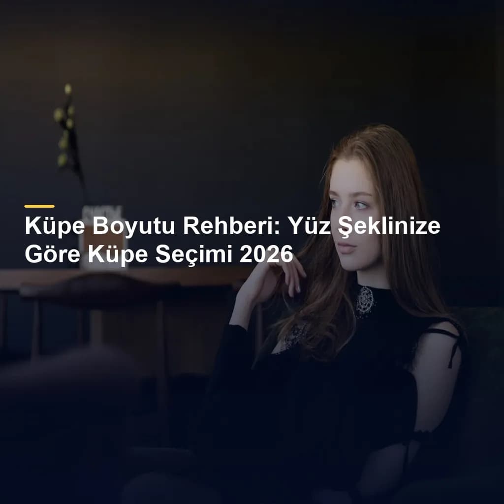 Küpe Boyutu Rehberi: Yüz Şeklinize Göre Küpe Seçimi 2026
