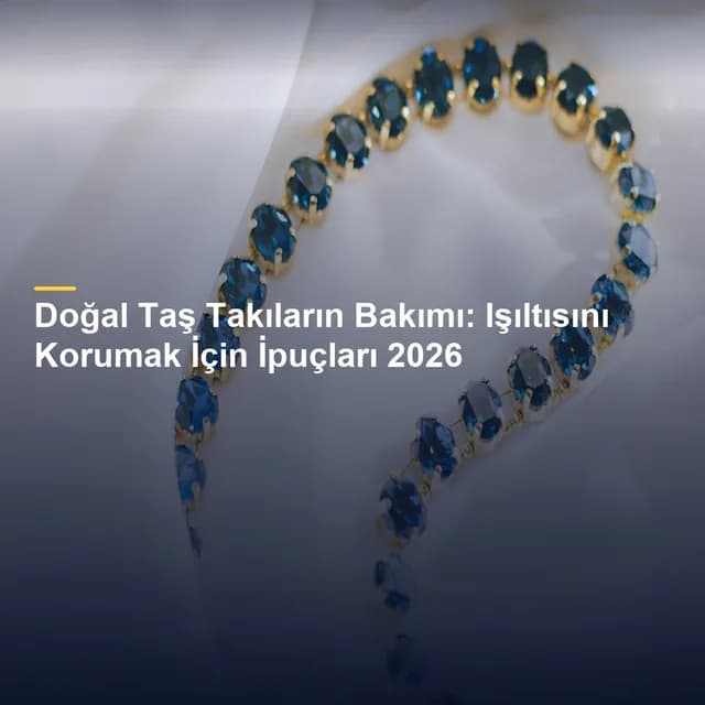 Doğal Taş Takıların Bakımı: Işıltısını Korumak İçin İpuçları 2026