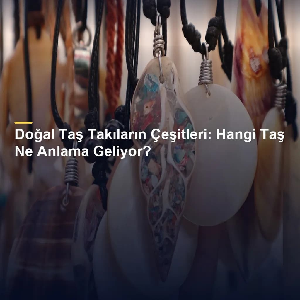 Doğal Taş Takıların Çeşitleri: Hangi Taş Ne Anlama Geliyor?