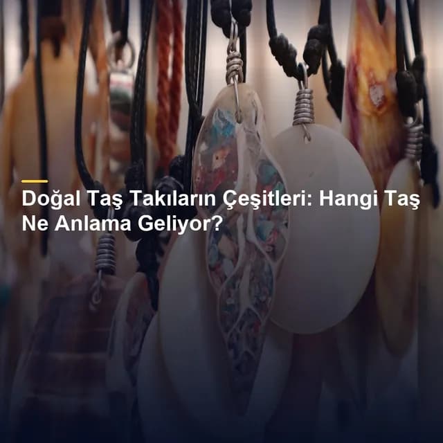 Doğal Taş Takıların Çeşitleri: Hangi Taş Ne Anlama Geliyor?