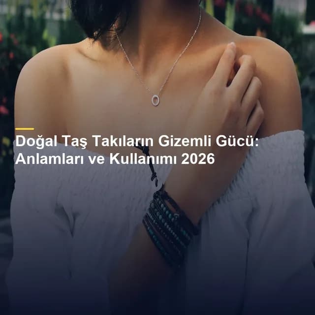 Doğal Taş Takıların Gizemli Gücü: Anlamları ve Kullanımı 2026