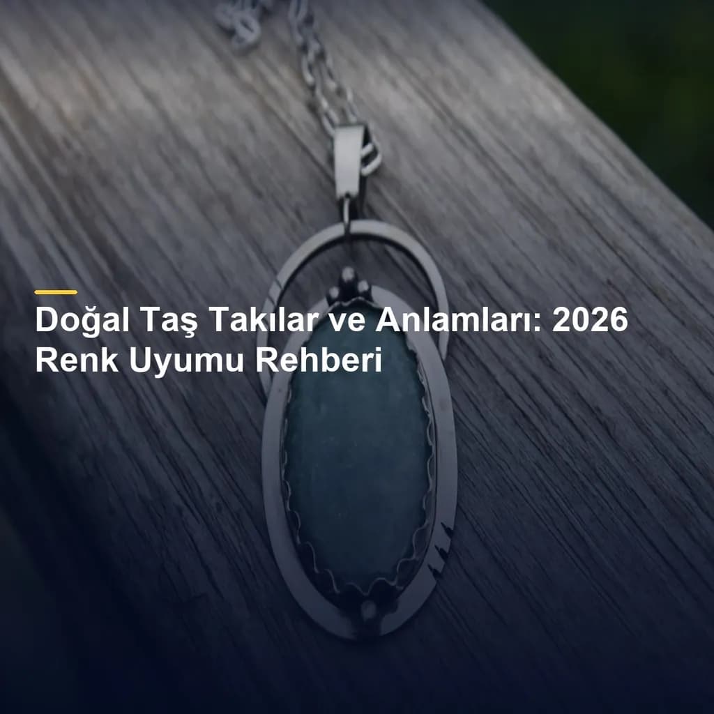 Doğal Taş Takılar ve Anlamları: 2026 Renk Uyumu Rehberi