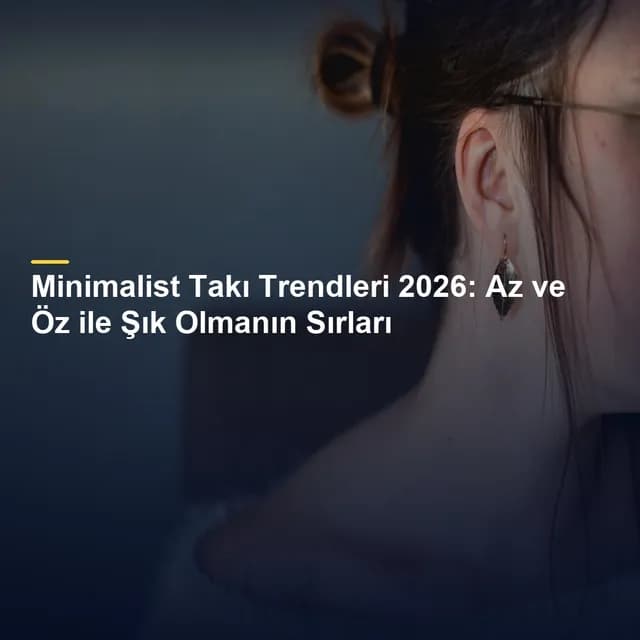 Minimalist Takı Trendleri 2026: Az ve Öz ile Şık Olmanın Sırları