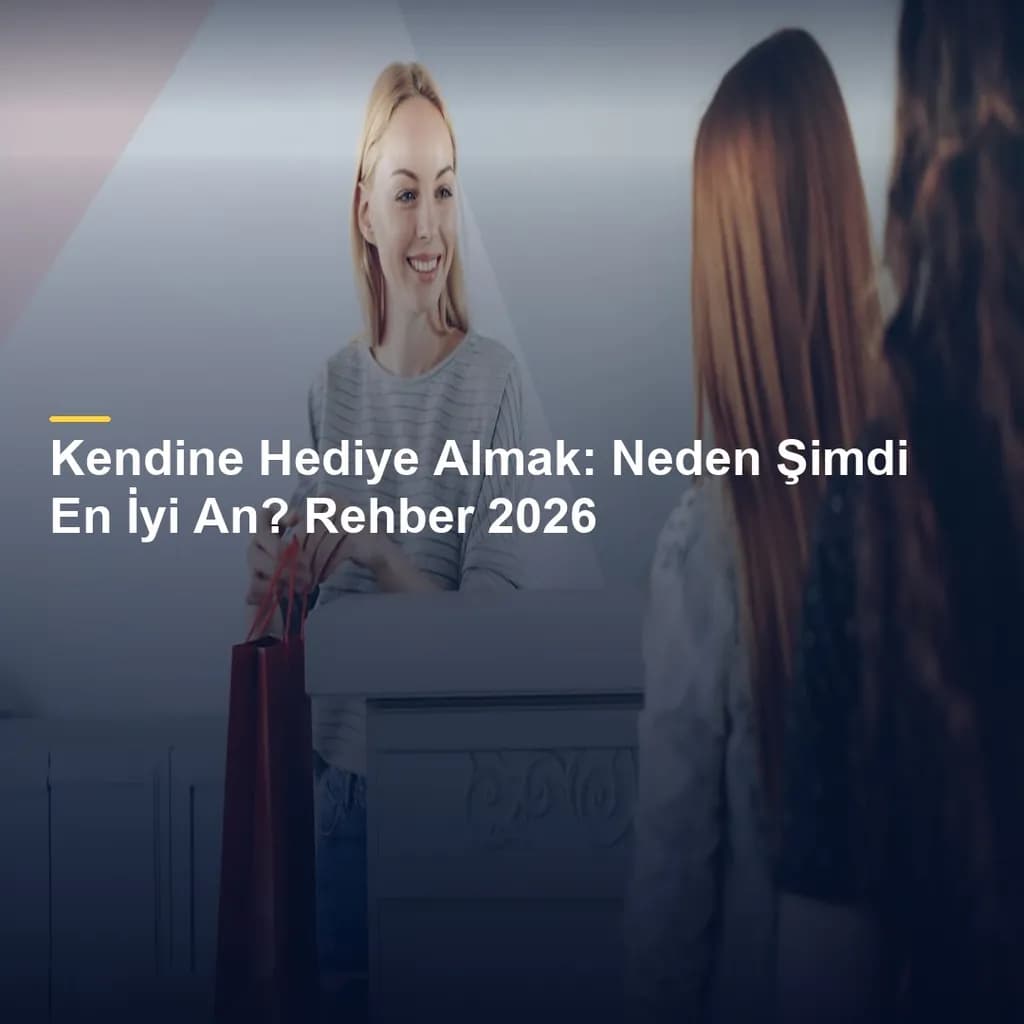 Kendine Hediye Almak: Neden Şimdi En İyi An? Rehber 2026