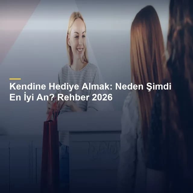 Kendine Hediye Almak: Neden Şimdi En İyi An? Rehber 2026