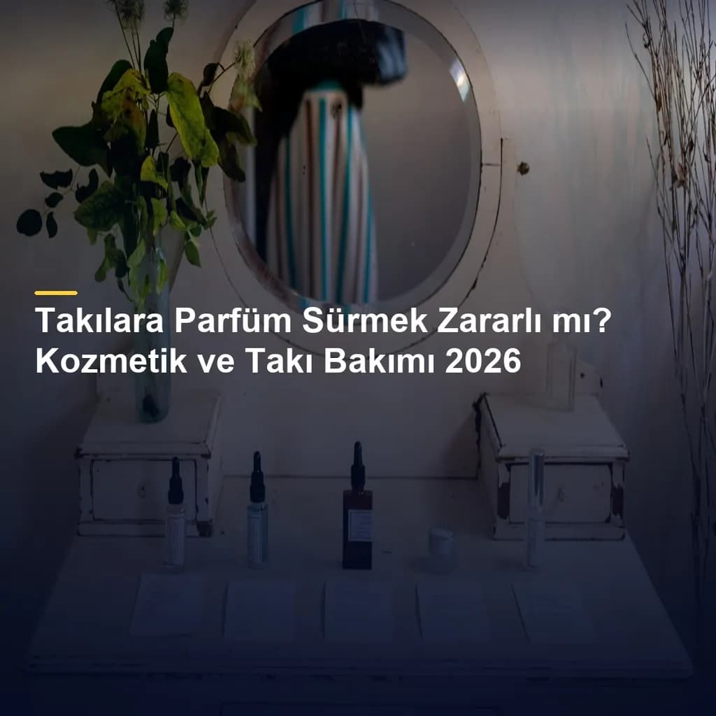Takılara Parfüm Sürmek Zararlı mı? Kozmetik ve Takı Bakımı 2026