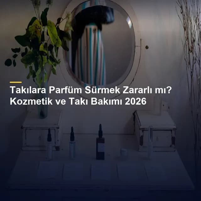 Takılara Parfüm Sürmek Zararlı mı? Kozmetik ve Takı Bakımı 2026