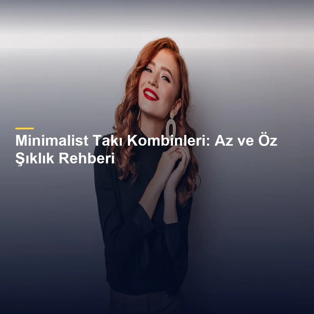 Minimalist Takı Kombinleri: Az ve Öz Şıklık Rehberi