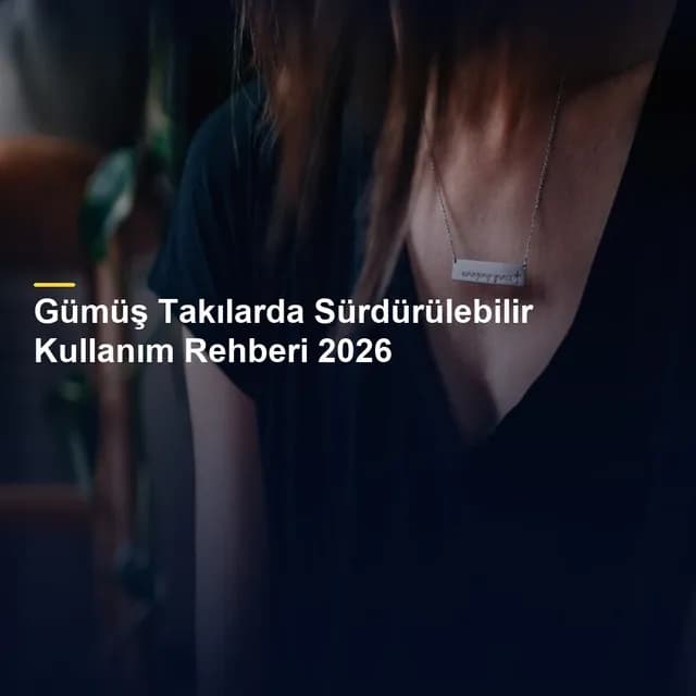 Gümüş Takılarda Sürdürülebilir Kullanım Rehberi 2026