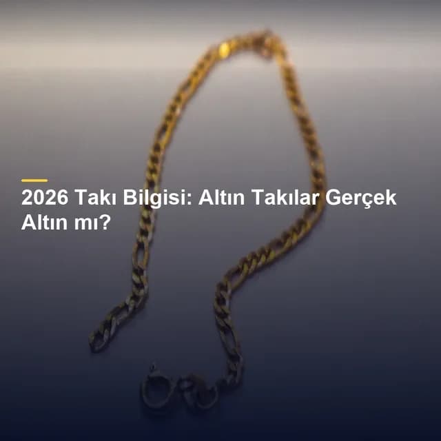 2026 Takı Bilgisi: Altın Takılar Gerçek Altın mı?