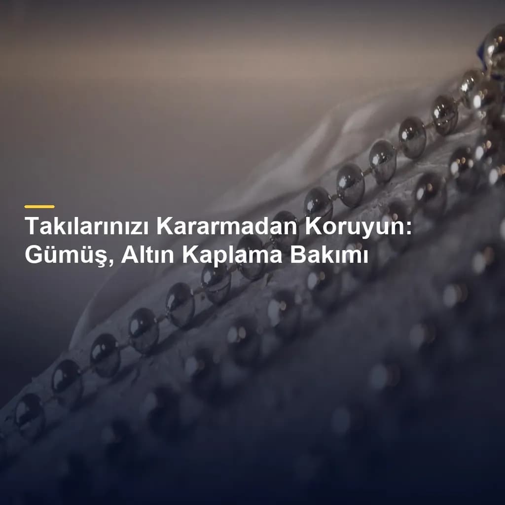 Takılarınızı Kararmadan Koruyun: Gümüş, Altın Kaplama Bakımı