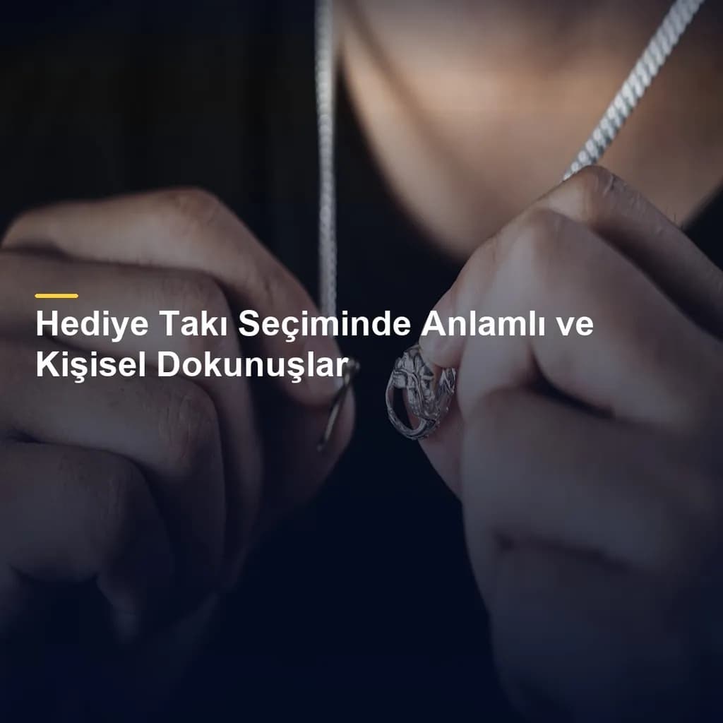 Hediye Takı Seçiminde Anlamlı ve Kişisel Dokunuşlar