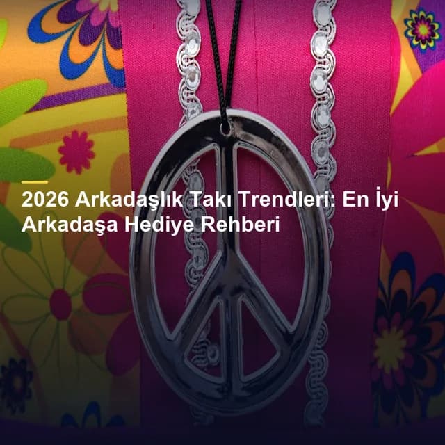 2026 Arkadaşlık Takı Trendleri: En İyi Arkadaşa Hediye Rehberi