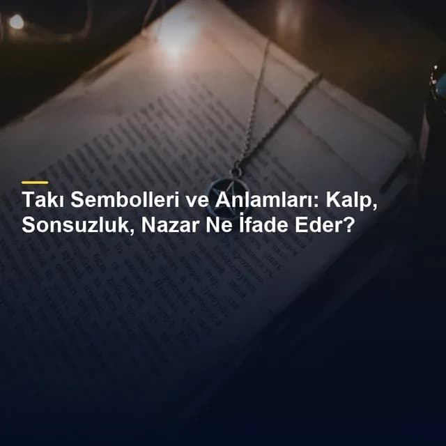 Takı Sembolleri ve Anlamları: Kalp, Sonsuzluk, Nazar Ne İfade Eder?