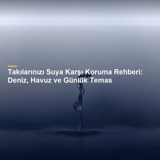 Takılarınızı Suya Karşı Koruma Rehberi: Deniz, Havuz ve Günlük Temas