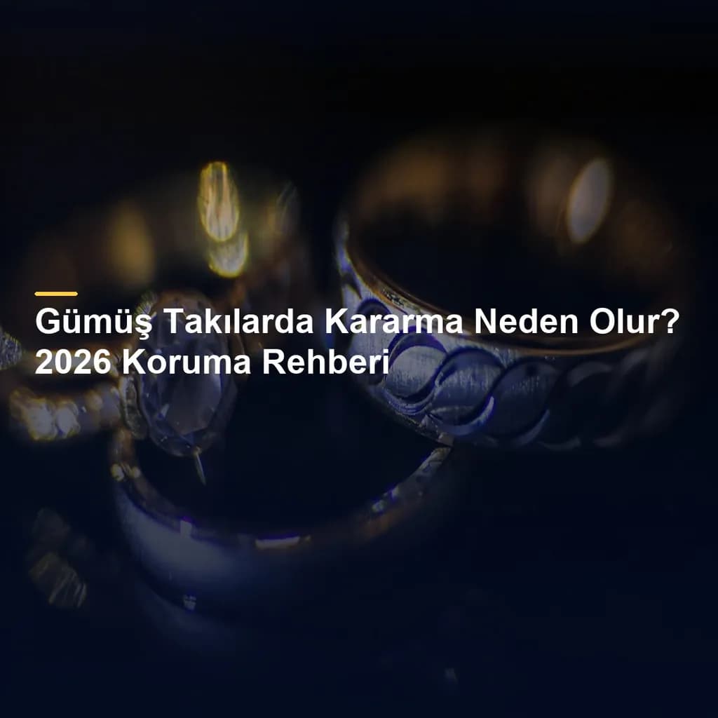 Gümüş Takılarda Kararma Neden Olur? 2026 Koruma Rehberi
