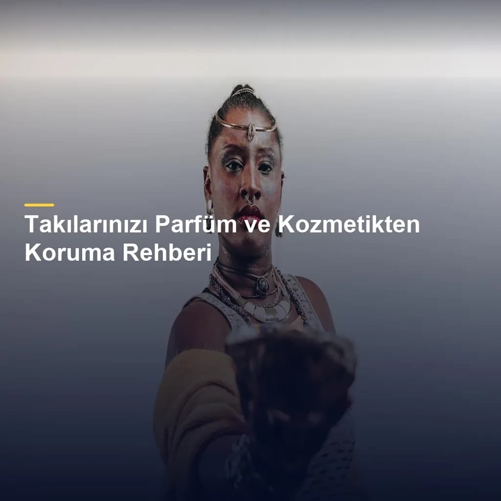 Takılarınızı Parfüm ve Kozmetikten Koruma Rehberi