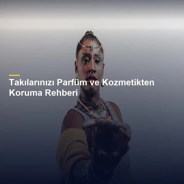 Takılarınızı Parfüm ve Kozmetikten Koruma Rehberi