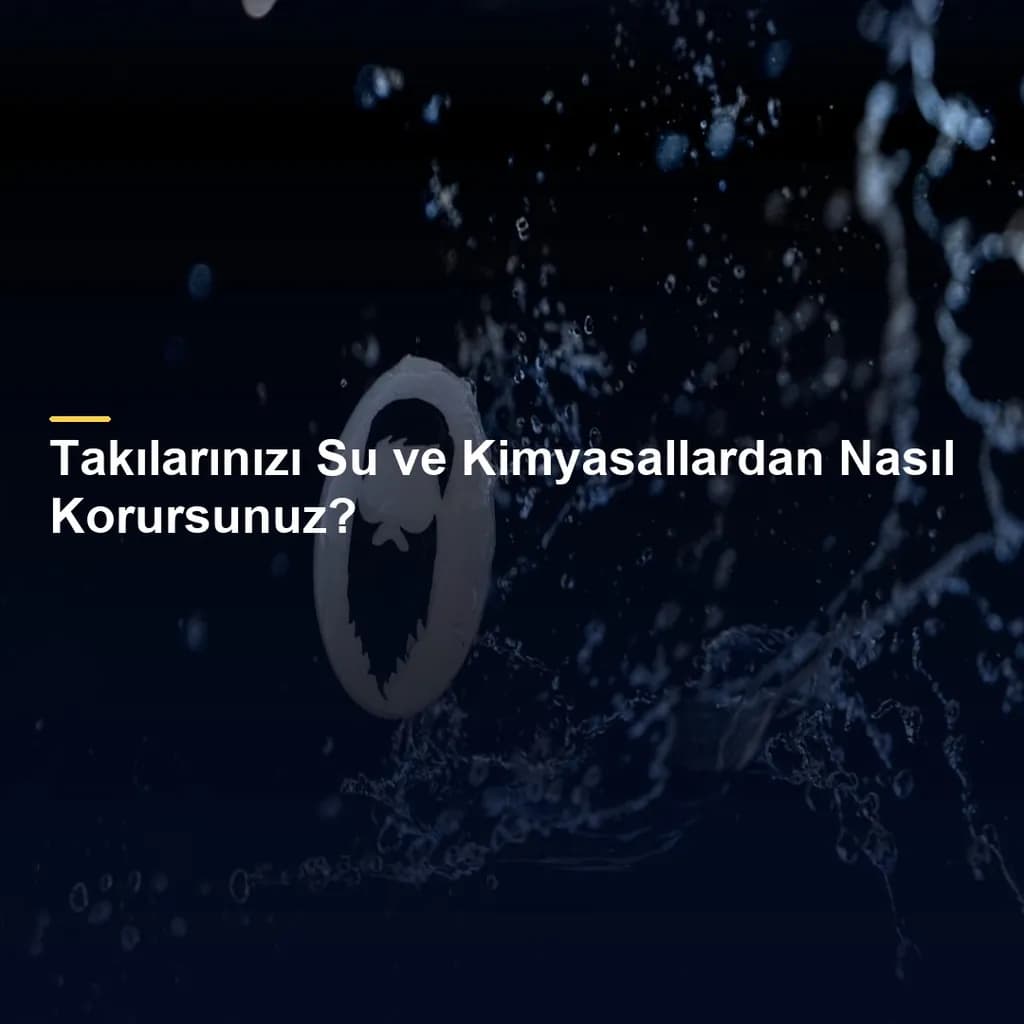 Takılarınızı Su ve Kimyasallardan Nasıl Korursunuz?