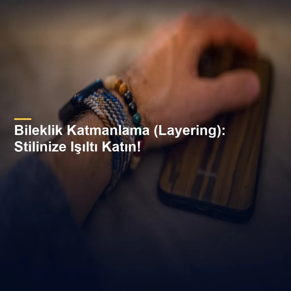 Bileklik Katmanlama (Layering): Stilinize Işıltı Katın!