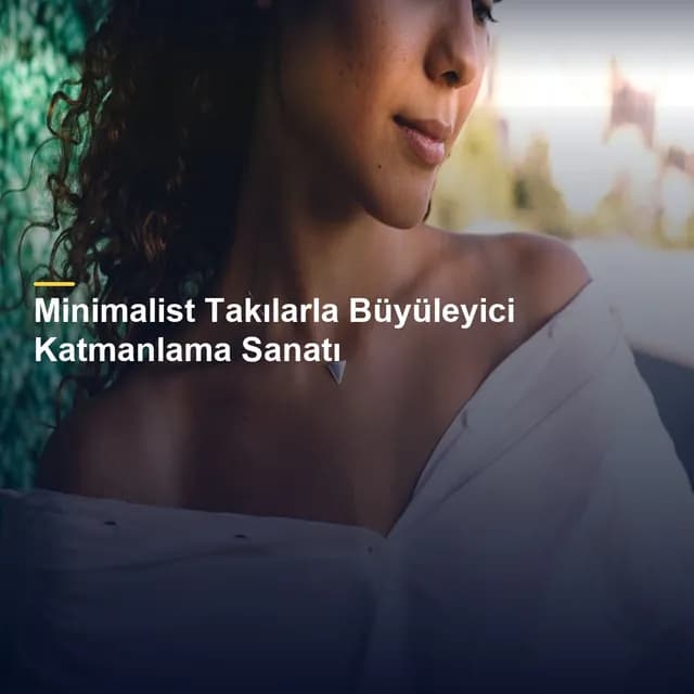 Minimalist Takılarla Büyüleyici Katmanlama Sanatı