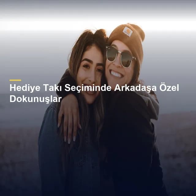 Hediye Takı Seçiminde Arkadaşa Özel Dokunuşlar
